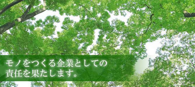 モノをつくる企業としての責任を果たします。